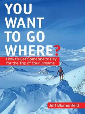 cover image of You Want to Go Where?: How to Get Someone to Pay for the Trip of Your Dreams